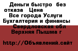 Деньги быстро, без отказа › Цена ­ 3 000 000 - Все города Услуги » Бухгалтерия и финансы   . Свердловская обл.,Верхняя Пышма г.